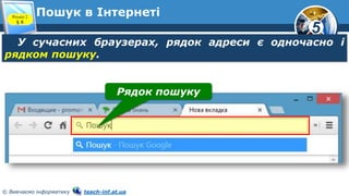 5
© Вивчаємо інформатику teach-inf.at.ua
Пошук в ІнтернетіРозділ 2
§ 8
У сучасних браузерах, рядок адреси є одночасно і
рядком пошуку.
Рядок пошуку
 
