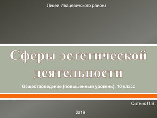 Обществоведение (повышенный уровень), 10 класс
Лицей Ивацевичского района
Ситник П.В.
2019
 