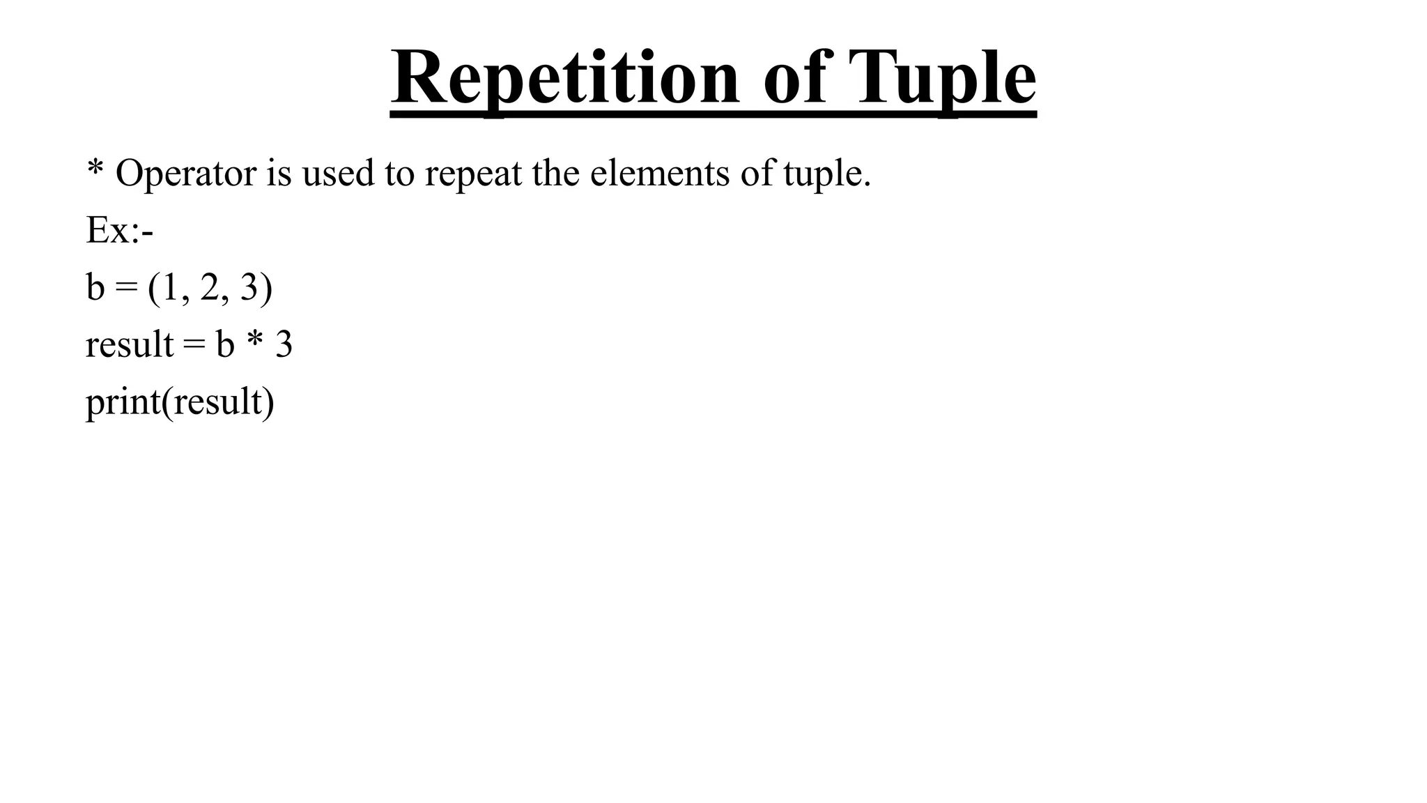 Repetition of Tuple
* Operator is used to repeat the elements of tuple.
Ex:-
b = (1, 2, 3)
result = b * 3
print(result)
 
