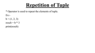 Repetition of Tuple
* Operator is used to repeat the elements of tuple.
Ex:-
b = (1, 2, 3)
result = b * 3
print(result)
 