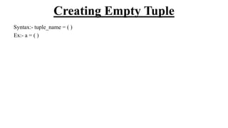 Creating Empty Tuple
Syntax:- tuple_name = ( )
Ex:- a = ( )
 