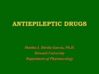 ANTIEPILEPTIC DRUGS


   Martha I. Dávila-García, Ph.D.
        Howard University
   Department of Pharmacology
 