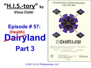 “H.I.S.-tory” by
    Vince Ciotti


 Episode # 57:
  (Health)
Dairyland
     Part 3

             © 2011 H.I.S. Professionals, LLC
 