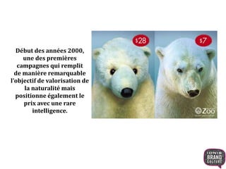 Début des années 2000, 
une des premières 
campagnes qui remplit 
de manière remarquable 
l’objectif de valorisation de 
la naturalité mais 
positionne également le 
prix avec une rare 
intelligence. 
 