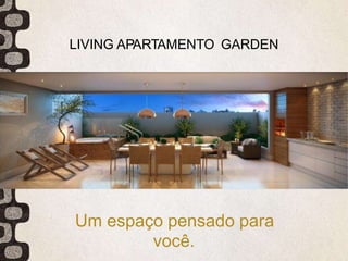 LIVING APARTAMENTO GARDEN
Um espaço pensado para
você.
 