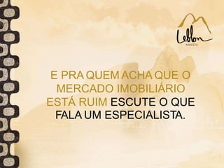 E PRA QUEM ACHA QUE O
MERCADO IMOBILIÁRIO
ESTÁ RUIM ESCUTE O QUE
FALA UM ESPECIALISTA.
 
