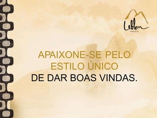 APAIXONE-SE PELO
ESTILO ÚNICO
DE DAR BOAS VINDAS.
 