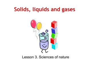 Solids, liquids and gases
Lesson 3. Sciences of nature
 