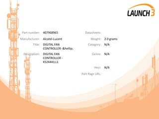 Part number: 407968965 Datasheets:
Manufacturer: Alcatel-Lucent Weight: 2.0 grams
Title: DIGITAL FAN
CONTROLLER -&hellip;
Category: N/A
Description: DIGITAL FAN
CONTROLLER -
KS24443,L1
Genre: N/A
Heci: N/A
Part Page URL:
 