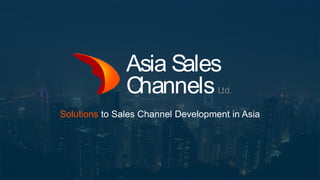 Asia Sales
ChannelsLtd.
Asia Sales
ChannelsLtd.
Solutions to Sales Channel Development in Asia
 