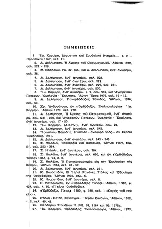ΣΗΜΕΙΩΣΕΙΣ
1. Ίω. ΚαρμΙρη, Δογματικό καΙ Συμ60λlκό Μνημεία...• τ. 2 ­
ΠρoσθfϊKαι 1967, σελ. 11.
i 2. Α. Δελήμπαση, 'Η ΑΙρεσις τού ΟΙκουμενισμού, 'Aθfϊναι 1972.
σελ. 227 - 228.
Ι 3. Μ. ΒασιλεΙου, PG. 32. 665. καΙ Α. Δελήμπαση, ένθ' άνωτέρω,
σε~ 	 36.
Ι . 4. Α. Δελήμπαση. ένθ' άνωτέρω, σελ. 228.
5. Α. Δελήμπαση. ένθ' άνωτέρω, σελ. 229.
6. Α. Δελήμπαση, ένθ' άνωτέρω, σελ. 229, 230, 231.
7. Α. Δελήμπαση, ένθ' άνωτέρω, σελ. 230.
, 8. 'Ιω. ΚαρμΙρη. ένθ' άνωτέρω. τ. 2. σελ. 959, καΙ Άγιορειτων
πατέρων. Όμολογία - WΕκκλnσις, 'Άγιον 'Όρος 1979, σελ. 16 - 17.
Ι 9. Α. Δελήμπαση, Πανορθόδοξος Σύνοδος, 'Aθfϊναι. 1976,
σεΙλ. 53.
ι 10. Χρ. 'Ανδρούτσου. έν ι'Ορθόδοξος Έκκλησιολογlα. Ίω.
Κdρμlρn, 'Αθπναι 1973. σελ. 270.
Ι 11• Α. Δελήμπαση. Ή ΑΙρεσις τού ΟΙκουμενισμού. ένθ' άνωτέ­
ριJ, σελ. 231 - 232. καΙ 'Αγιορειτων Πατέρων, 'ΟμολογΙα - νΕκκληοις,
fJe' άνωτέρω, σελ. 17 - 20.
Ι	 12. 'Ιω. ΚαρμΙρη, (Δ.Σ.Μν.), ένθ' άνωτέρω, σελ. 22.
13. Α. Δελήμπαση, ένθ' άνωτέρω, σελ. 242.
14. 'Ι ουστ(νου Πόπο6lτς, έπιστολη - άναφορό πρός... έν Σερ6Ιςι
'Εκκλησ(ας, 1971.
i 15. Α. Δελήμπαση, ένθ' άνωτέρω, σελ. 243 - 245.
ι 16. Σ. Μπιλάλη, 'ΟρθοδοξΙα καΙ Παπισμός. 'Αθπναι 1969, τόμο
Β 'ι. σελ. 353 - 364.
17. Σ. Μπιλόλη, ένθ' άνωτέρω. σελ. 384.
18. Σ. Μπιλάλη. ένθ' άνωτέρω, σελ. 660, καΙ έν ι'Ορθόδοξος
Τύπος. 1968. φ. 94. σ. 3.
! 19. Σ. Μπιλάλη. 'Ο Παποκαισαρισμός εΙς την 'ΕκκλησΙαν τftς
Κ4πρου, 'Αθπναl 1974, σελ. 48 - 52.
Ι 20. Α. Δελήμπαση. ένθ' όνωτέρω. σελ. 251.
Ι 21. Κ. Μουρατlδου. ΟΙ 'lεροΙ Κανόνες Στϋλος καΙ 'ΕδραΙωμα
TftF 'ΟρθοδοξΙας, 'Αθπναι 1972, σελ. 6.
. 	 22. Κ. Μουρατlδου. ένθ' άνωτέρω, σελ. 8.
Ι	 23. Γ. Μεταλληνοϋ, έν ι'Ορθόδοξος Τύπος•• 'Αθπναι, 1980. φ.
42~, σελ. 4, 10, ιΤΙ εΙνοl 'Ορθοδοξία».
Ι 24. «'Ορθόδοξος Τύπος., 1980, φ. 398, σελ. 1 «Καιρός του ποι­
είσαι».
25. Ράλλη - Ποτλή, Σύνταγμα... Ίερων Κανόνων, 'Αθπναι, 1852,
τ. 	 2, σελ. 40. 41.
i 26. Θεοδώρου ΣτουδΙτου Μ. PG. 99, 1164 καΙ 99, 1275c.
! 27. 'Ιω. Καρμίρη, Όρθόδοξος 'ΕκκλησlολογΙα, 'Αθπναι, 1973,
 