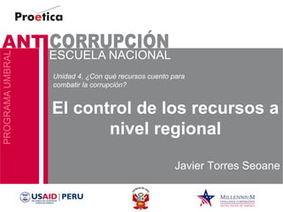 El control de los recursos a nivel regional 
Javier Torres Seoane 
Unidad 4, ¿Con qué recursos cuento para combatir la corrupción?  