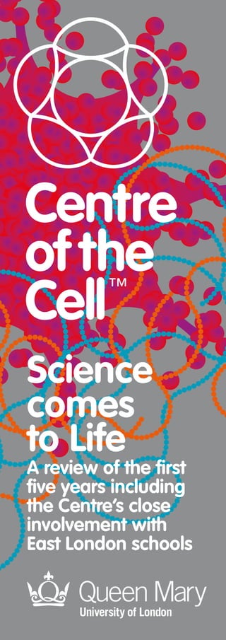 Science
comes
to Life
A review of the first
five years including
the Centre’s close
involvement with
East London schools
 