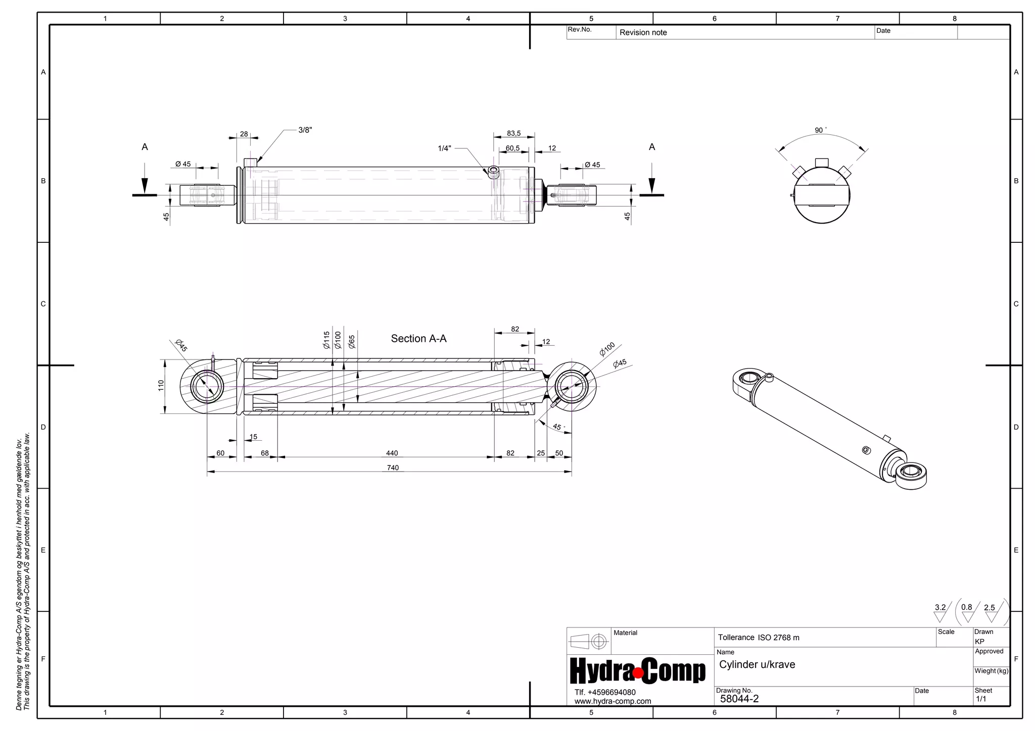 60,5 12
28
45
83,5
45 Ø 45 Ø 45
AA
3/8"
1/4"
90 ˚
15
68 82
n100
n115
440
n45
60
110
n65
740
25 50
45 ˚
n
100
82
12
n
45
Section A-A
A
Rev.No.
Scale
2
3.2
E
3
Date
6
Wieght (kg)
DennetegningerHydra-CompA/Segendomogbeskyttetihenholdmedgældendelov.
ThisdrawingisthepropertyofHydra-CompA/Sandprotectedinacc.withapplicablelaw.
5
Sheet
4
E
71
Material Drawn
B
Approved
43
0.8
7
Name
5
7
Date
B
F
D
1/1
65
Tlf. +4596694080
www.hydra-comp.com
ISO 2768 m
1 4
2.5
F
KP
8
6 8
2 8
Tollerance
C
Drawing No.
A
C
Revision note
D
58044-2
Cylinder u/krave