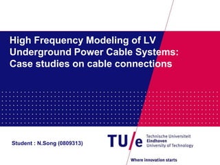 High Frequency Modeling of LV
Underground Power Cable Systems:
Case studies on cable connections
Student : N.Song (0809313)
 