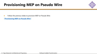 © Tejas Networks Confidential and Proprietary Software Enabled Transformation
Follow the previous slides to provision MEP on Pseudo Wire
“Provisioning MEP on Pseudo Wire”
Provisioning MEP on Pseudo Wire
 