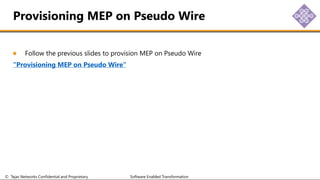 © Tejas Networks Confidential and Proprietary Software Enabled Transformation
Follow the previous slides to provision MEP on Pseudo Wire
“Provisioning MEP on Pseudo Wire”
Provisioning MEP on Pseudo Wire
 