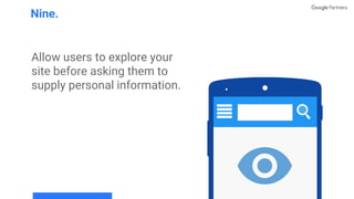 Allow users to explore your
site before asking them to
supply personal information.
Nine.
 
