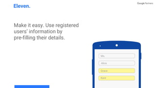 Make it easy. Use registered
users’ information by
pre-filling their details.
Eleven.
Ms.
Grace
Alice
Kent
 