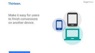 Make it easy for users
to finish conversions
on another device.
Thirteen.
 