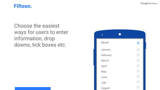 Choose the easiest
ways for users to enter
information, drop
downs, tick boxes etc.
Fifteen.
Month
January
February
March
April
May
June
July
August
 