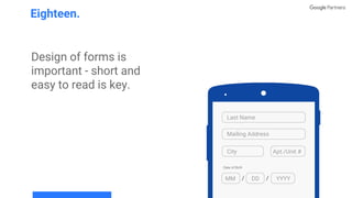 Design of forms is
important - short and
easy to read is key.
Eighteen.
Last Name
Mailing Address
City Apt./Unit #
MM DD YYYY
Date of Birth
 