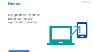 Design all your website
pages so they are
optimized for mobile.
Nineteen.
 
