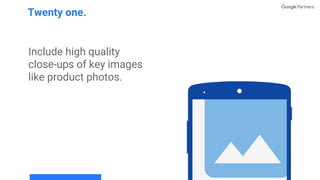 Include high quality
close-ups of key images
like product photos.
Twenty one.
 