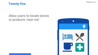 Allow users to locate stores
or products ‘near me’.
Twenty five.
 