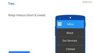 Keep menus short & sweet.
Two.
Menu
About
Our Services
Contact
 