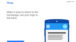 Make it easy to return to the
homepage, use your logo to
link back.
Three.
Logo
 