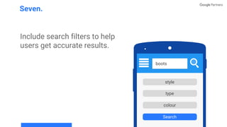 Include search filters to help
users get accurate results.
Seven.
boots
style
type
Search
colour
 
