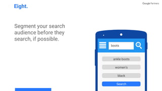 Segment your search
audience before they
search, if possible.
Eight.
ankle boots
women’s
Search
black
boots
ankle boots
women’s
black
Search
 