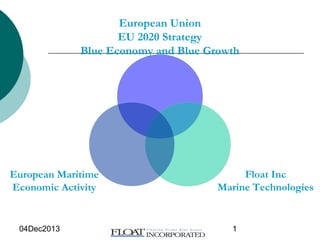 04Dec2013 1
European Union
EU 2020 Strategy
Blue Economy and Blue Growth
Float Inc
Marine Technologies
European Maritime
Economic Activity
 