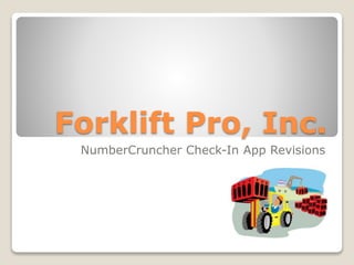 Forklift Pro, Inc.
NumberCruncher Check-In App Revisions
 