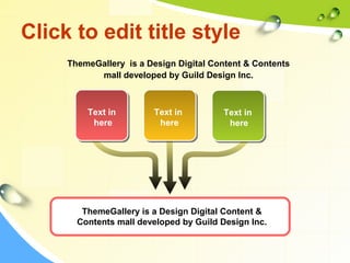 Click to edit title style 
ThemeGallery is a Design Digital Content & Contents 
mall developed by Guild Design Inc. 
Text in 
here 
Text in 
here 
Text in 
here 
ThemeGallery is a Design Digital Content & 
Contents mall developed by Guild Design Inc. 
 