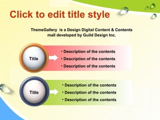 Click to edit title style 
ThemeGallery is a Design Digital Content & Contents 
• Description of the contents 
• Description of the contents 
• Description of the contents 
Title 
• Description of the contents 
• Description of the contents 
• Description of the contents 
Title 
mall developed by Guild Design Inc. 
 