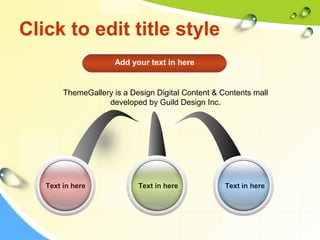 Click to edit title style 
Add your text in here 
ThemeGallery is a Design Digital Content & Contents mall 
developed by Guild Design Inc. 
Text in here Text in here Text in here 
 