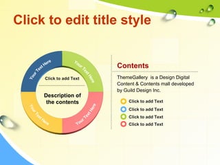 Click to edit title style 
Contents 
ThemeGallery is a Design Digital 
Content & Contents mall developed 
by Guild Design Inc. 
Click to add Text 
Description of 
the contents 
Click to add Text 
Click to add Text 
Click to add Text 
Click to add Text 
 
