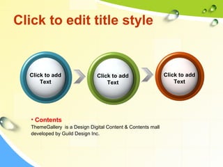Click to edit title style 
Click to add 
Text 
Click to add 
Text 
Click to add 
Text 
• Contents 
ThemeGallery is a Design Digital Content & Contents mall 
developed by Guild Design Inc. 
 