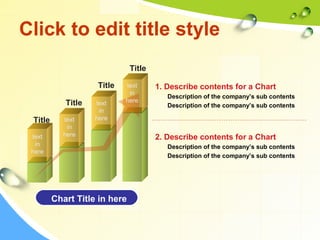 Click to edit title style 
1. Describe contents for a Chart 
Description of the company’s sub contents 
Description of the company’s sub contents 
2. Describe contents for a Chart 
Description of the company’s sub contents 
Description of the company’s sub contents 
Title 
Title 
Title 
Title 
Chart Title in here 
text 
in 
here 
text 
in 
here 
text 
in 
here 
text 
in 
here 
 