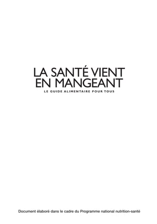 LA SANTÉ VIENT
EN MANGEANTL E G U I D E A L I M E N TA I R E P O U R TO U S
Document élaboré dans le cadre du Programme national nutrition-santé
250-09187-L sante_mangeant_23sept:250-08187-L interieur 24/09/09 16:20 Page 1
 