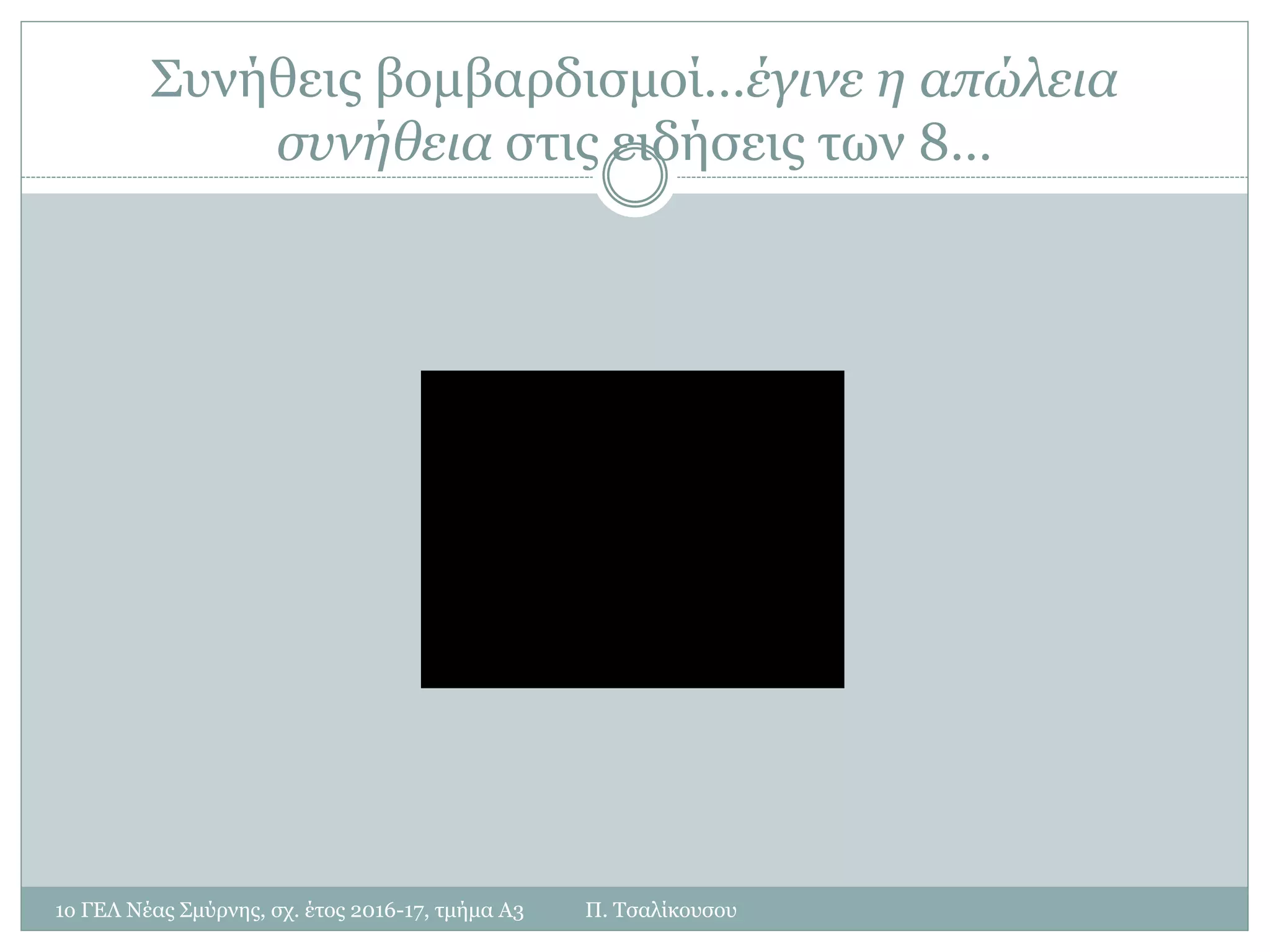 Συνήθεις βομβαρδισμοί…έγινε η απώλεια
συνήθεια στις ειδήσεις των 8…
1ο ΓΕΛ Νέας Σμύρνης, σχ. έτος 2016-17, τμήμα Α3 Π. Τσαλίκουσου
 