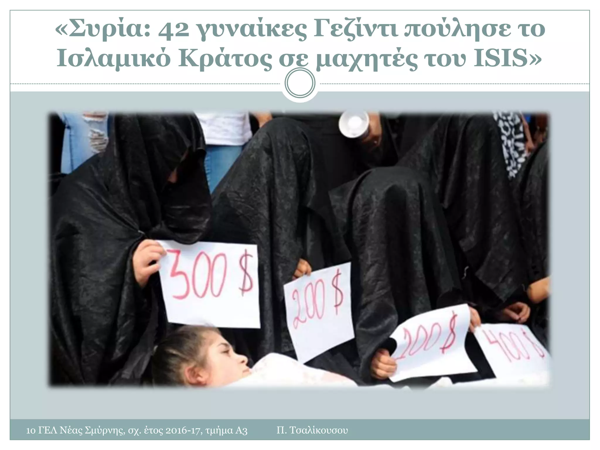 «Συρία: 42 γυναίκες Γεζίντι πούλησε το
Ισλαμικό Κράτος σε μαχητές του ISIS»
1ο ΓΕΛ Νέας Σμύρνης, σχ. έτος 2016-17, τμήμα Α3 Π. Τσαλίκουσου
 