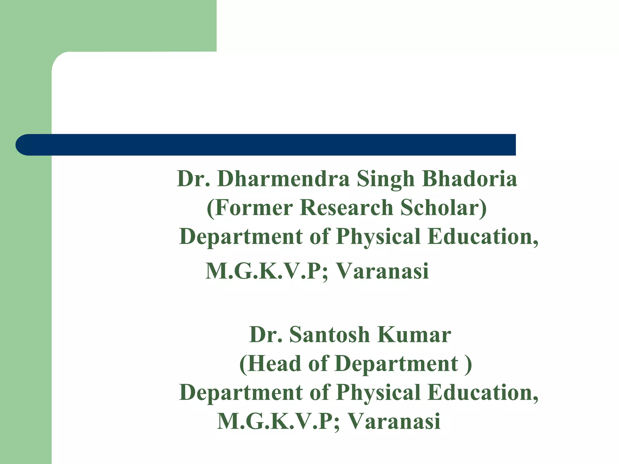 Dr. Dharmendra Singh Bhadoria
(Former Research Scholar)
Department of Physical Education,
M.G.K.V.P; Varanasi
Dr. Santosh Kumar
(Head of Department )
Department of Physical Education,
M.G.K.V.P; Varanasi
 