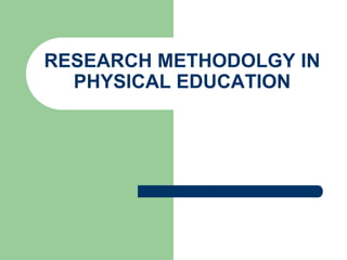 RESEARCH METHODOLGY IN
PHYSICAL EDUCATION
 