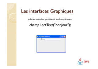 Les interfaces Graphiques
   Affecter une valeur par défaut à un champ de texte

    champ1.setText("bonjour");
 