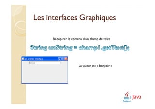 Les interfaces Graphiques

     Récupérer le contenu d’un champ de texte




                      La valeur est « bonjour »
 