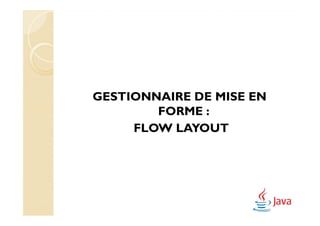 GESTIONNAIRE DE MISE EN
        FORME :
     FLOW LAYOUT
 