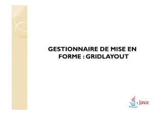 GESTIONNAIRE DE MISE EN
  FORME : GRIDLAYOUT
 